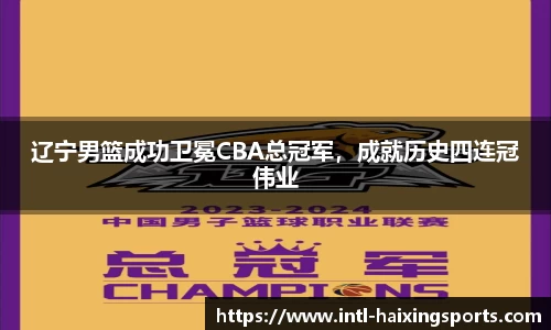 辽宁男篮成功卫冕CBA总冠军，成就历史四连冠伟业