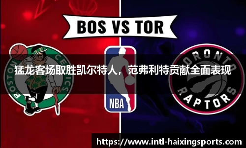 猛龙客场取胜凯尔特人，范弗利特贡献全面表现