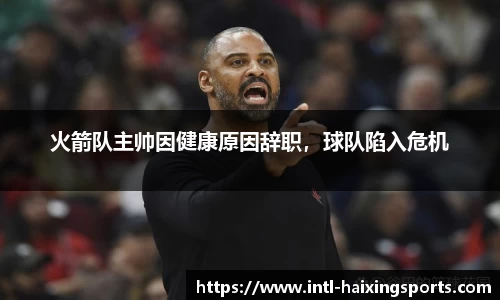 火箭队主帅因健康原因辞职，球队陷入危机
