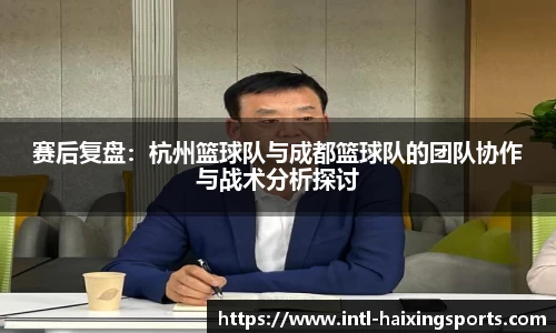 赛后复盘：杭州篮球队与成都篮球队的团队协作与战术分析探讨