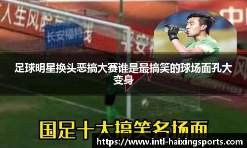 足球明星换头恶搞大赛谁是最搞笑的球场面孔大变身