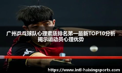 广州乒乓球队心理素质排名第一最新TOP10分析揭示运动员心理优势